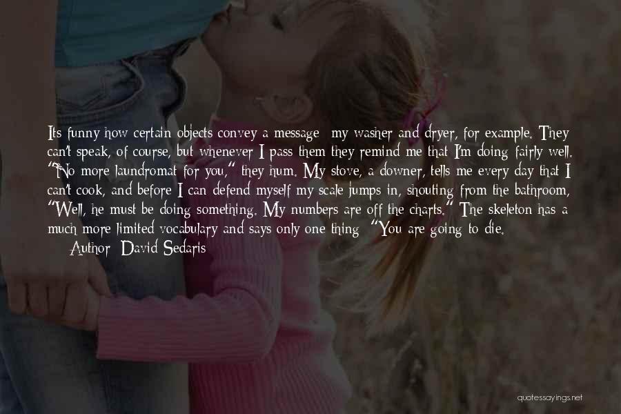 David Sedaris Quotes: Its Funny How Certain Objects Convey A Message My Washer And Dryer, For Example. They Can't Speak, Of Course, But