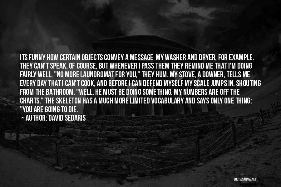 David Sedaris Quotes: Its Funny How Certain Objects Convey A Message My Washer And Dryer, For Example. They Can't Speak, Of Course, But