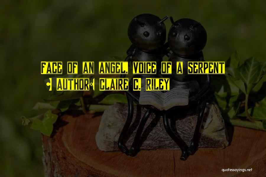 Claire C. Riley Quotes: Face Of An Angel, Voice Of A Serpent