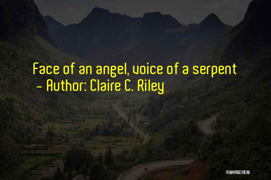 Claire C. Riley Quotes: Face Of An Angel, Voice Of A Serpent