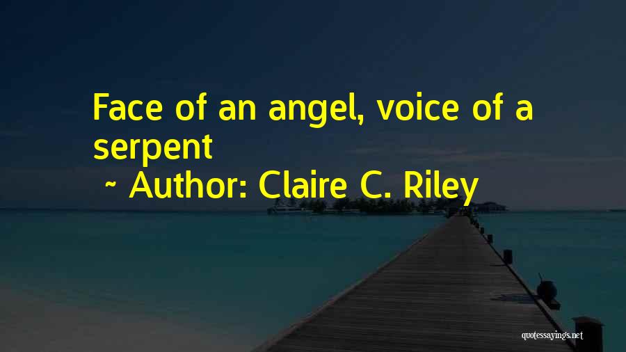 Claire C. Riley Quotes: Face Of An Angel, Voice Of A Serpent