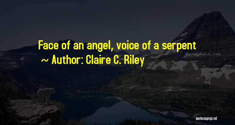 Claire C. Riley Quotes: Face Of An Angel, Voice Of A Serpent