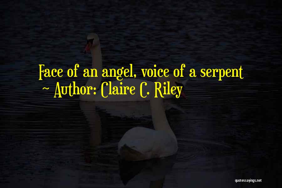 Claire C. Riley Quotes: Face Of An Angel, Voice Of A Serpent