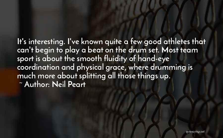 Neil Peart Quotes: It's Interesting. I've Known Quite A Few Good Athletes That Can't Begin To Play A Beat On The Drum Set.