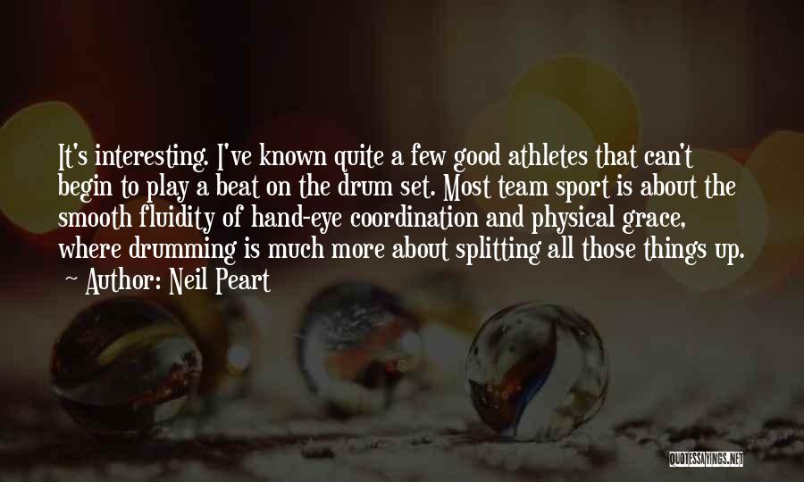 Neil Peart Quotes: It's Interesting. I've Known Quite A Few Good Athletes That Can't Begin To Play A Beat On The Drum Set.