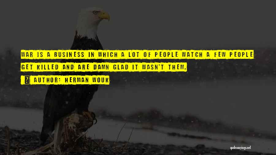 Herman Wouk Quotes: War Is A Business In Which A Lot Of People Watch A Few People Get Killed And Are Damn Glad