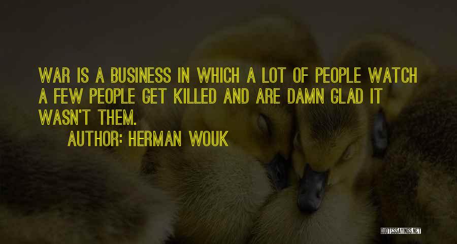 Herman Wouk Quotes: War Is A Business In Which A Lot Of People Watch A Few People Get Killed And Are Damn Glad