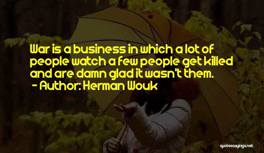Herman Wouk Quotes: War Is A Business In Which A Lot Of People Watch A Few People Get Killed And Are Damn Glad