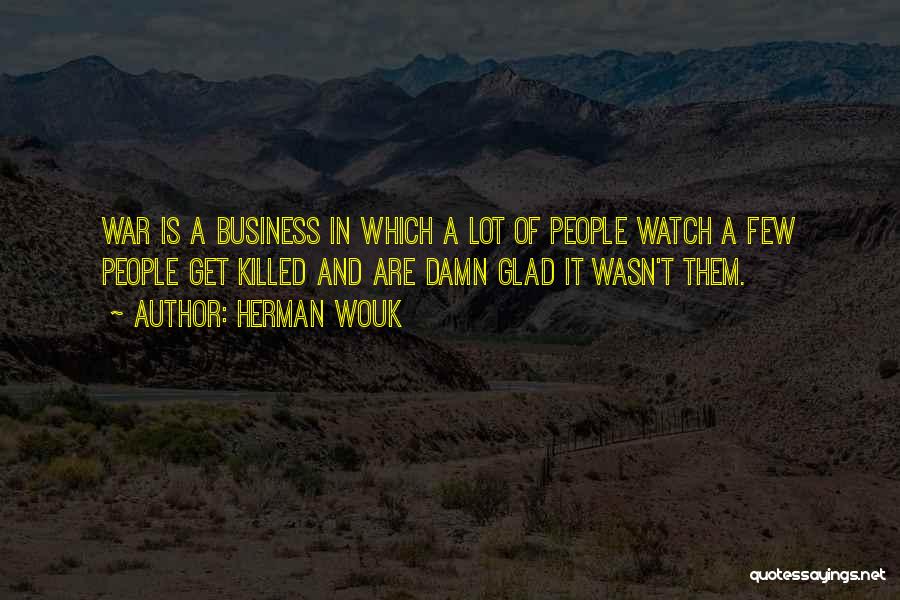 Herman Wouk Quotes: War Is A Business In Which A Lot Of People Watch A Few People Get Killed And Are Damn Glad