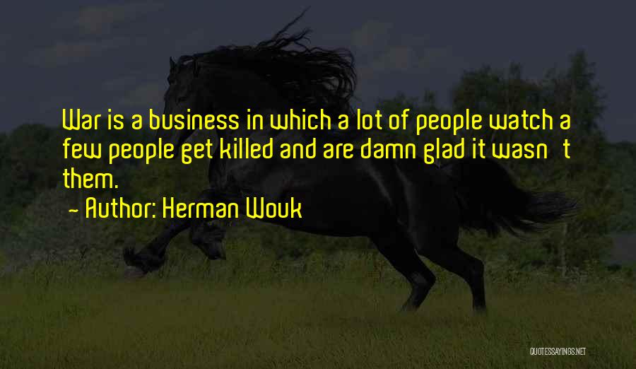 Herman Wouk Quotes: War Is A Business In Which A Lot Of People Watch A Few People Get Killed And Are Damn Glad