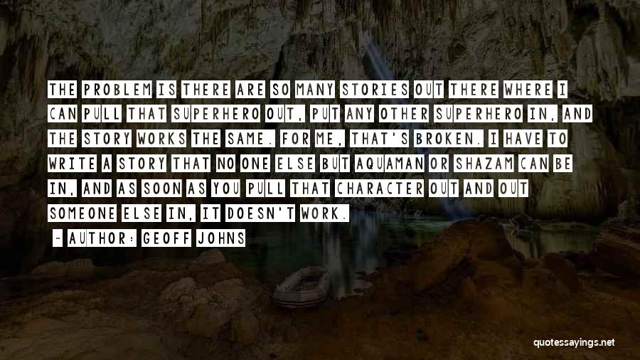 Geoff Johns Quotes: The Problem Is There Are So Many Stories Out There Where I Can Pull That Superhero Out, Put Any Other