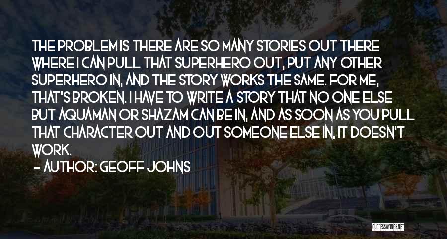 Geoff Johns Quotes: The Problem Is There Are So Many Stories Out There Where I Can Pull That Superhero Out, Put Any Other