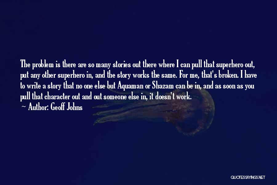 Geoff Johns Quotes: The Problem Is There Are So Many Stories Out There Where I Can Pull That Superhero Out, Put Any Other