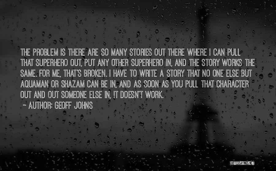 Geoff Johns Quotes: The Problem Is There Are So Many Stories Out There Where I Can Pull That Superhero Out, Put Any Other