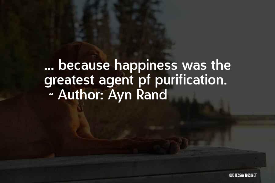 Ayn Rand Quotes: ... Because Happiness Was The Greatest Agent Pf Purification.