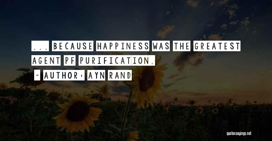 Ayn Rand Quotes: ... Because Happiness Was The Greatest Agent Pf Purification.
