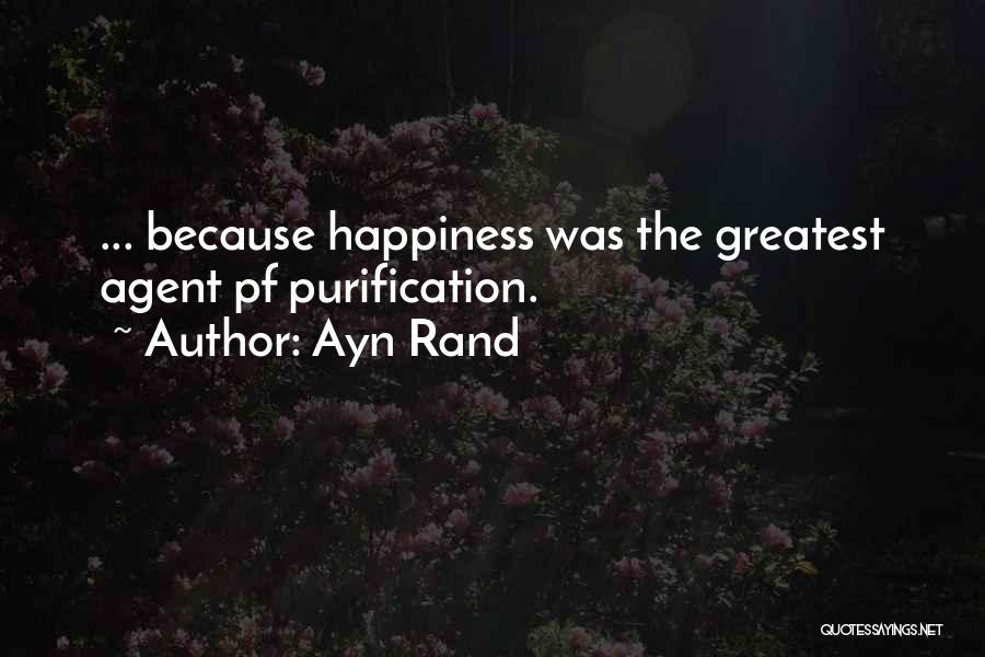 Ayn Rand Quotes: ... Because Happiness Was The Greatest Agent Pf Purification.