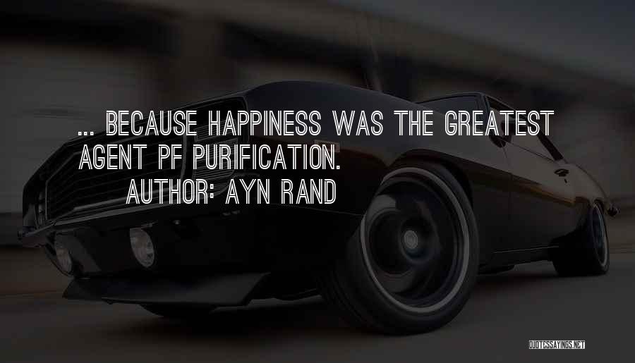 Ayn Rand Quotes: ... Because Happiness Was The Greatest Agent Pf Purification.