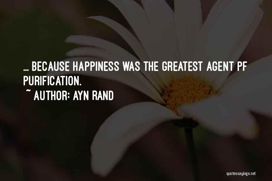 Ayn Rand Quotes: ... Because Happiness Was The Greatest Agent Pf Purification.