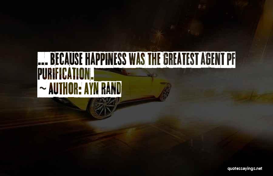 Ayn Rand Quotes: ... Because Happiness Was The Greatest Agent Pf Purification.