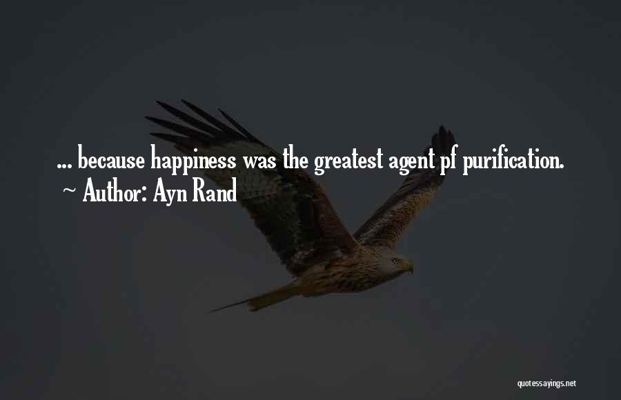 Ayn Rand Quotes: ... Because Happiness Was The Greatest Agent Pf Purification.