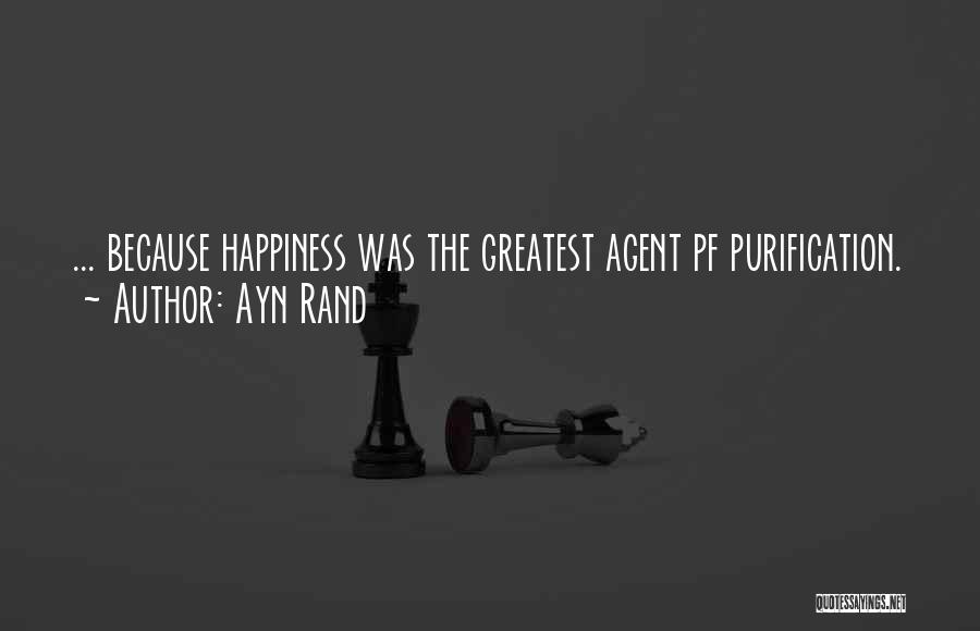 Ayn Rand Quotes: ... Because Happiness Was The Greatest Agent Pf Purification.
