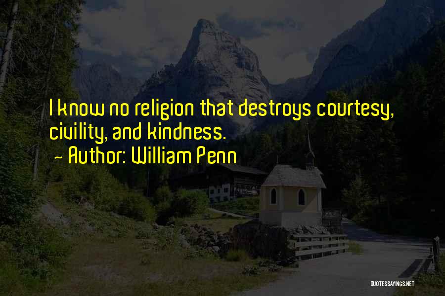 William Penn Quotes: I Know No Religion That Destroys Courtesy, Civility, And Kindness.