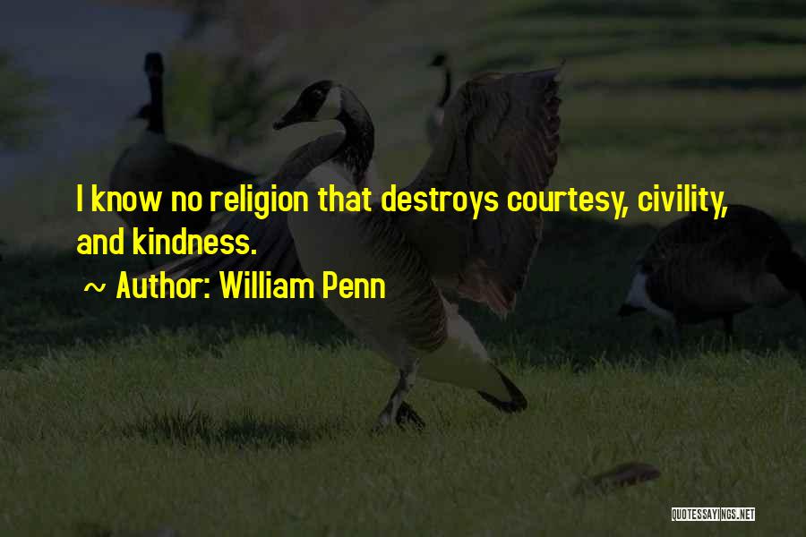 William Penn Quotes: I Know No Religion That Destroys Courtesy, Civility, And Kindness.