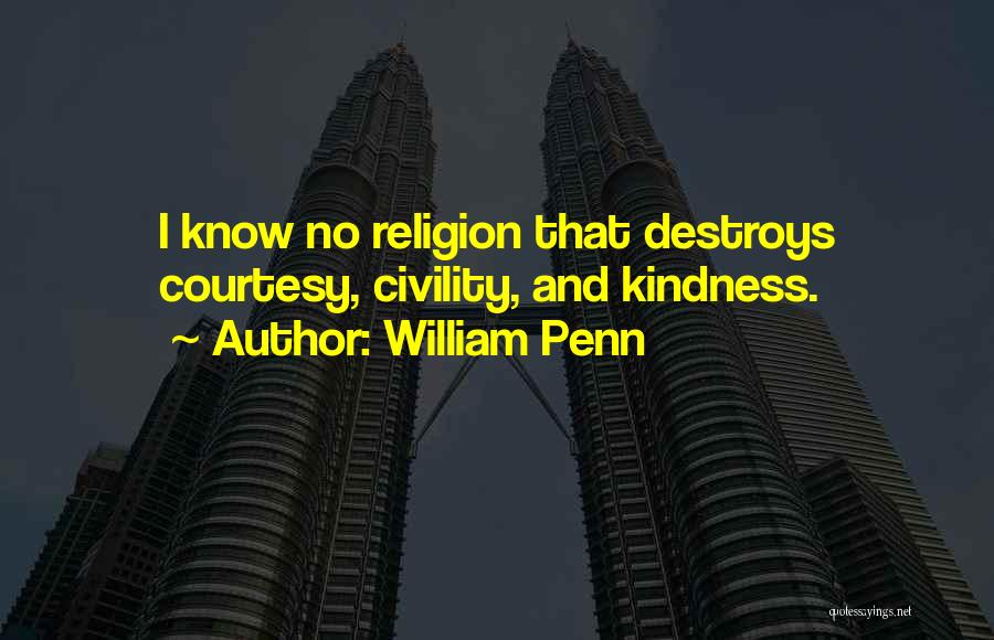 William Penn Quotes: I Know No Religion That Destroys Courtesy, Civility, And Kindness.