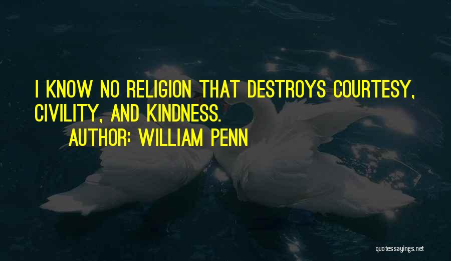 William Penn Quotes: I Know No Religion That Destroys Courtesy, Civility, And Kindness.