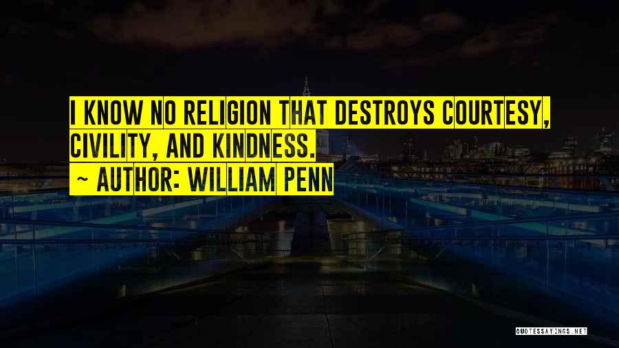 William Penn Quotes: I Know No Religion That Destroys Courtesy, Civility, And Kindness.
