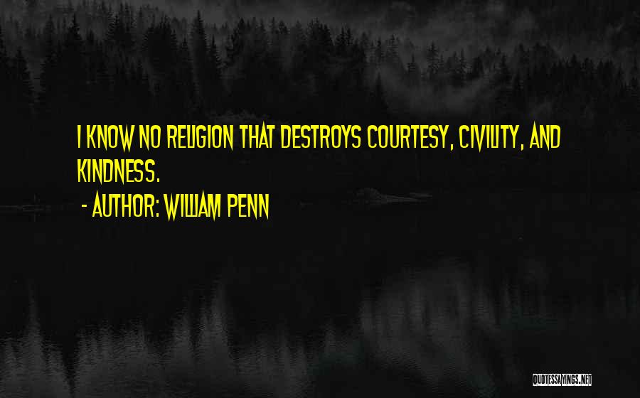 William Penn Quotes: I Know No Religion That Destroys Courtesy, Civility, And Kindness.