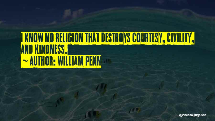 William Penn Quotes: I Know No Religion That Destroys Courtesy, Civility, And Kindness.