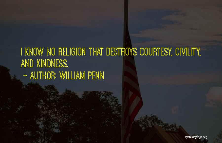 William Penn Quotes: I Know No Religion That Destroys Courtesy, Civility, And Kindness.