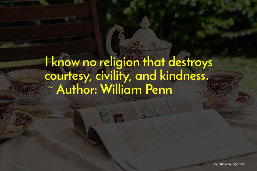 William Penn Quotes: I Know No Religion That Destroys Courtesy, Civility, And Kindness.
