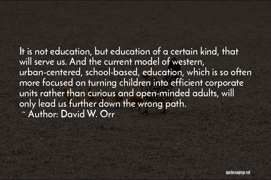 David W. Orr Quotes: It Is Not Education, But Education Of A Certain Kind, That Will Serve Us. And The Current Model Of Western,