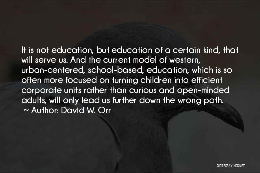 David W. Orr Quotes: It Is Not Education, But Education Of A Certain Kind, That Will Serve Us. And The Current Model Of Western,