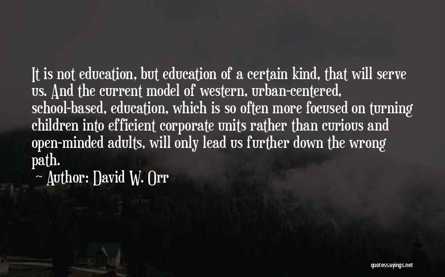 David W. Orr Quotes: It Is Not Education, But Education Of A Certain Kind, That Will Serve Us. And The Current Model Of Western,