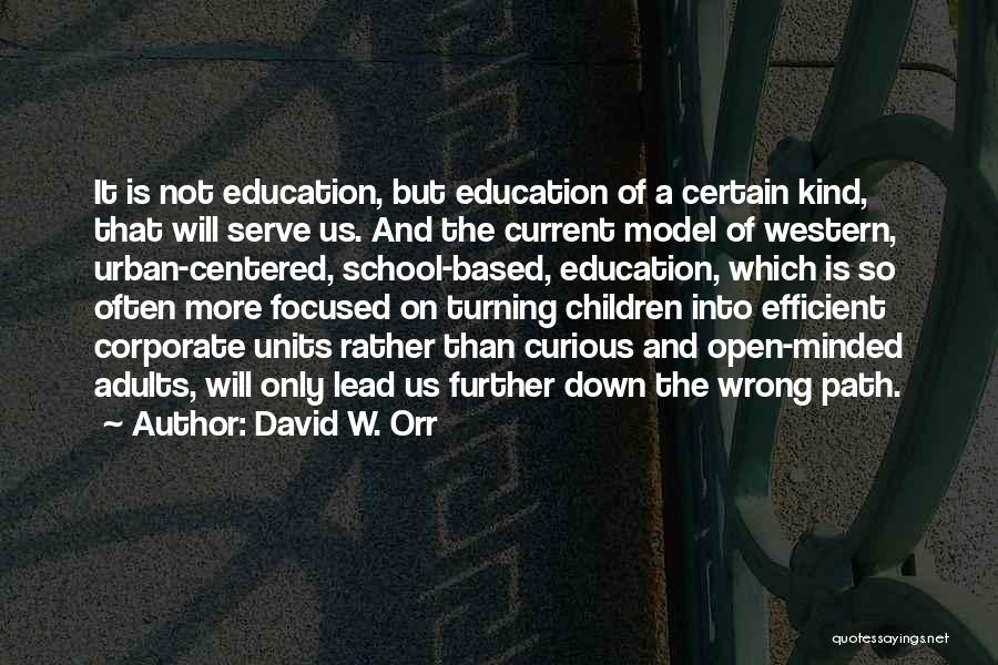 David W. Orr Quotes: It Is Not Education, But Education Of A Certain Kind, That Will Serve Us. And The Current Model Of Western,