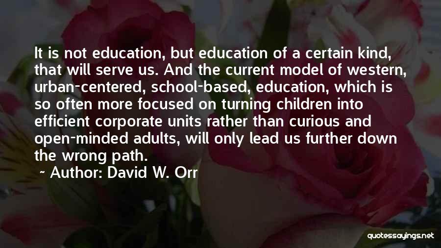 David W. Orr Quotes: It Is Not Education, But Education Of A Certain Kind, That Will Serve Us. And The Current Model Of Western,