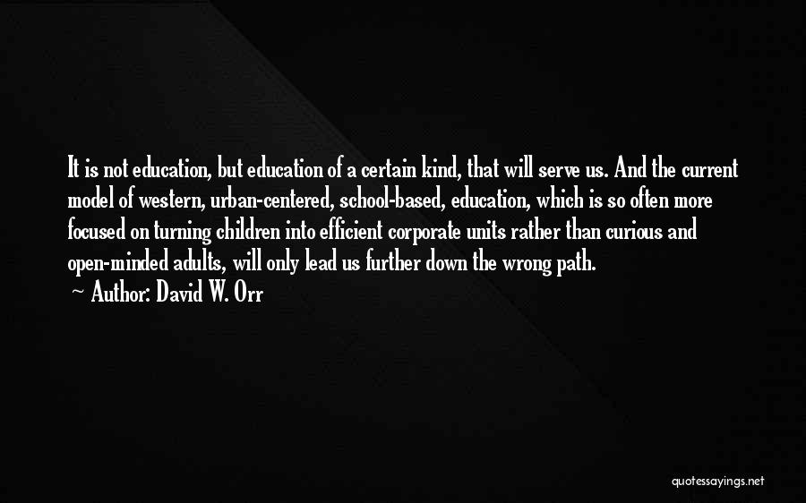 David W. Orr Quotes: It Is Not Education, But Education Of A Certain Kind, That Will Serve Us. And The Current Model Of Western,