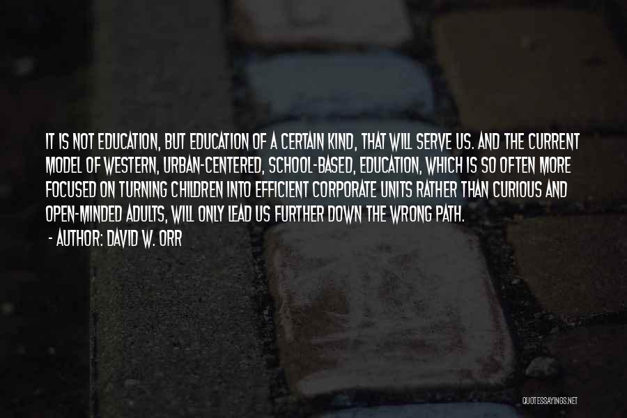 David W. Orr Quotes: It Is Not Education, But Education Of A Certain Kind, That Will Serve Us. And The Current Model Of Western,