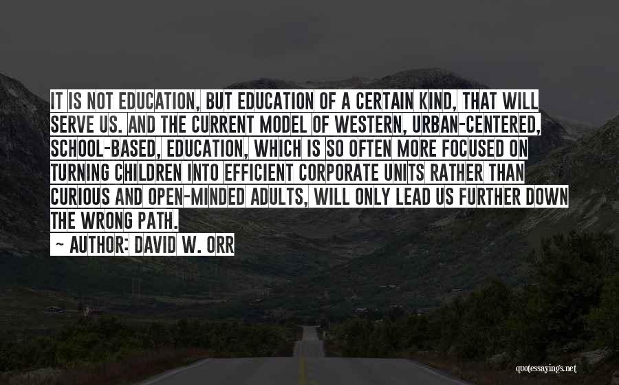 David W. Orr Quotes: It Is Not Education, But Education Of A Certain Kind, That Will Serve Us. And The Current Model Of Western,