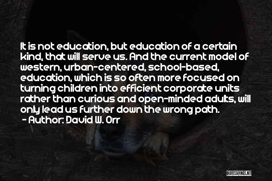 David W. Orr Quotes: It Is Not Education, But Education Of A Certain Kind, That Will Serve Us. And The Current Model Of Western,