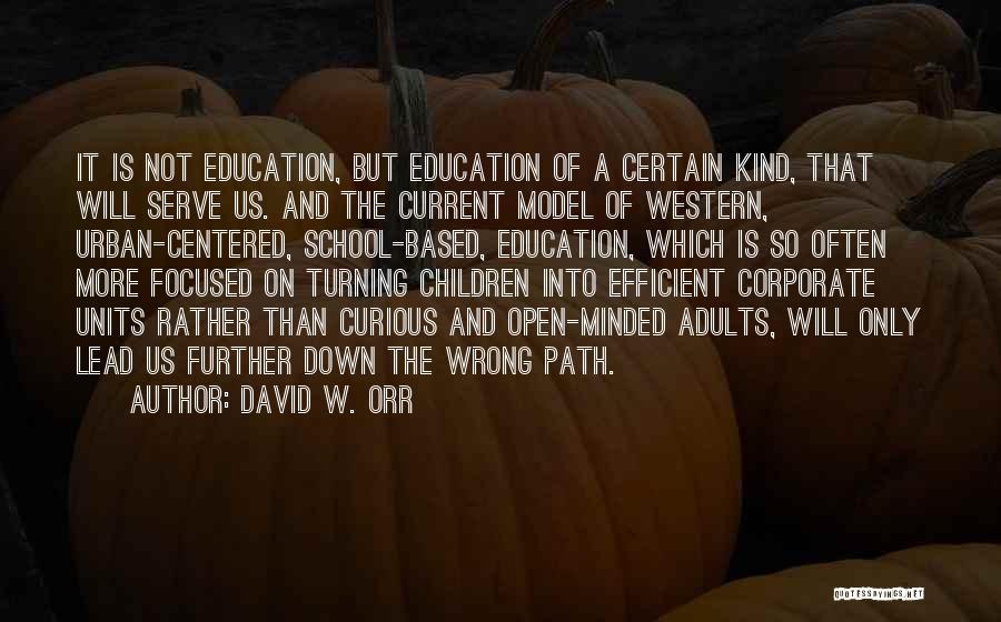 David W. Orr Quotes: It Is Not Education, But Education Of A Certain Kind, That Will Serve Us. And The Current Model Of Western,