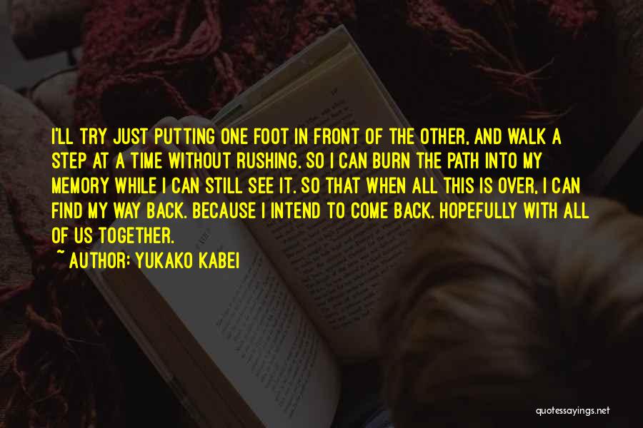 Yukako Kabei Quotes: I'll Try Just Putting One Foot In Front Of The Other, And Walk A Step At A Time Without Rushing.