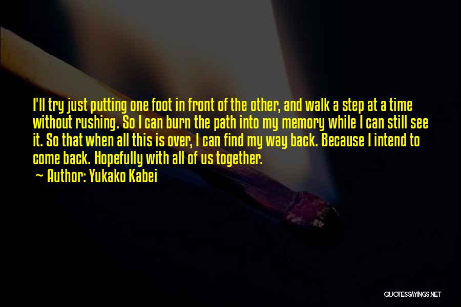 Yukako Kabei Quotes: I'll Try Just Putting One Foot In Front Of The Other, And Walk A Step At A Time Without Rushing.