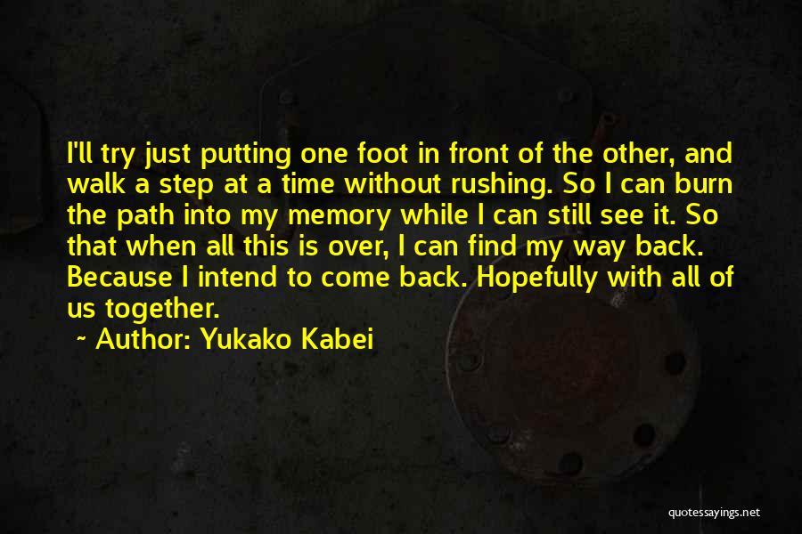 Yukako Kabei Quotes: I'll Try Just Putting One Foot In Front Of The Other, And Walk A Step At A Time Without Rushing.
