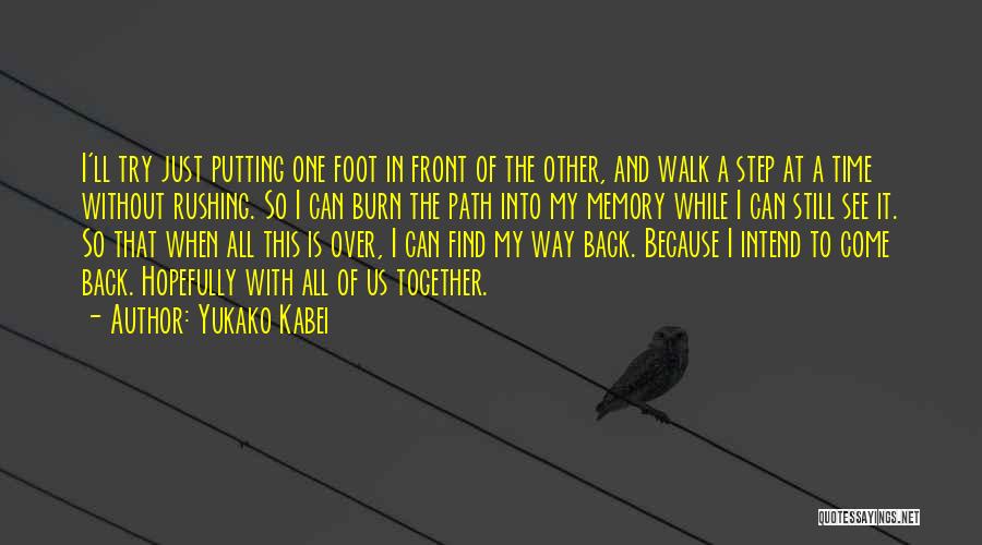 Yukako Kabei Quotes: I'll Try Just Putting One Foot In Front Of The Other, And Walk A Step At A Time Without Rushing.