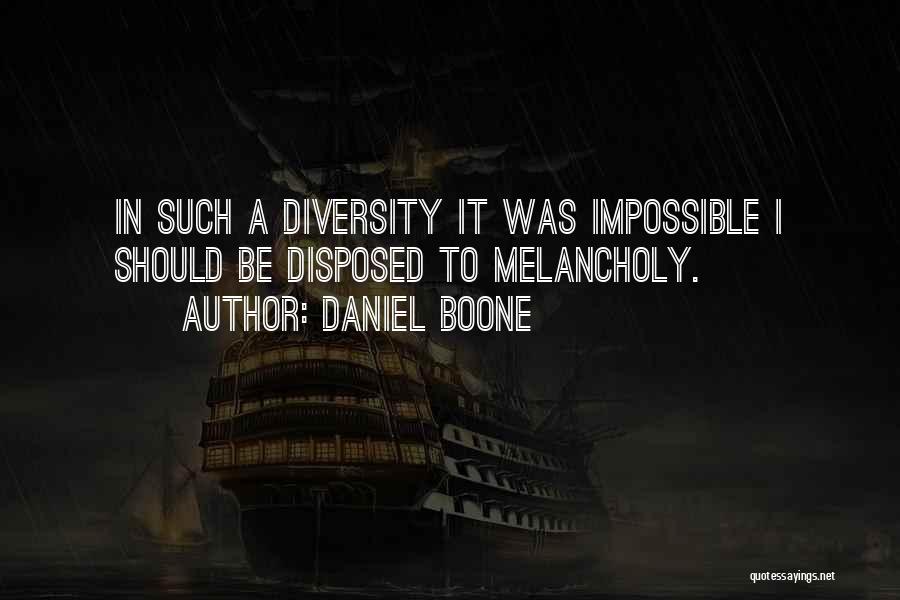 Daniel Boone Quotes: In Such A Diversity It Was Impossible I Should Be Disposed To Melancholy.